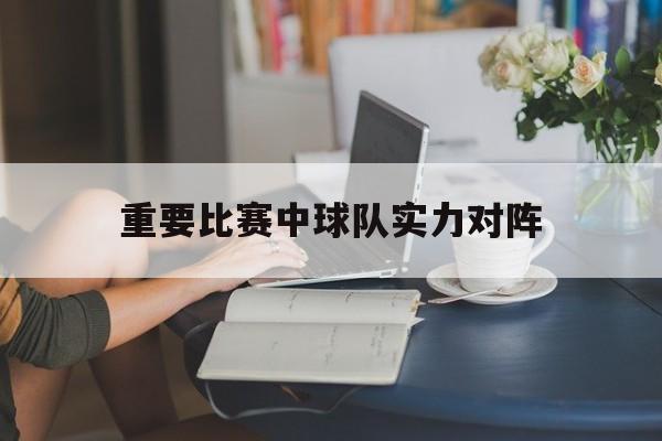 重要比赛中球队实力对阵怎么排